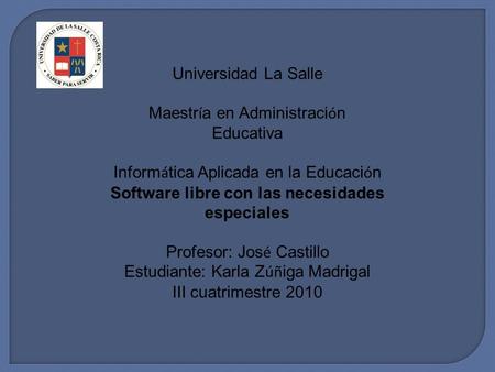 Universidad La Salle Maestr í a en Administraci ó n Educativa Inform á tica Aplicada en la Educaci ó n Software libre con las necesidades especiales Profesor: