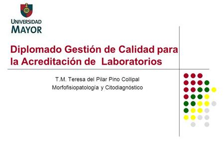 Diplomado Gestión de Calidad para la Acreditación de Laboratorios T.M. Teresa del Pilar Pino Collipal Morfofisiopatología y Citodiagnóstico.
