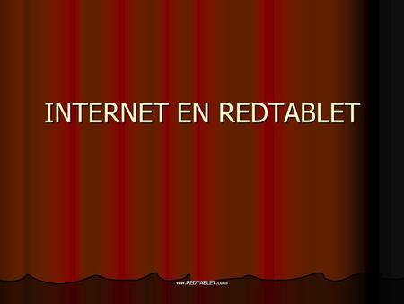 ww.REDTABLET.com INTERNET EN REDTABLET ww.REDTABLET.com COMO HERRAMIENTA DE INFORMACIÓN El uso de internet que hace RedTablet es casi puramente informativo,