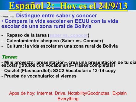 Español 2: Hoy es el 24/9/13 OBJETIVO: Distingue entre saber y conocer Compara la vida escolar en EEUU con la vida escolar de una zona rural de Bolivia.