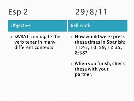 ObjectiveBell work  SWBAT conjugate the verb tener in many different contexts  How would we express these times in Spanish: 11:45, 10: 59, 12:35, 8:38?