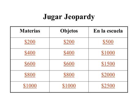 Jugar Jeopardy MateriasObjetosEn la escuela $200 $500 $400 $1000 $600 $1500 $800 $2000 $1000 $2500.