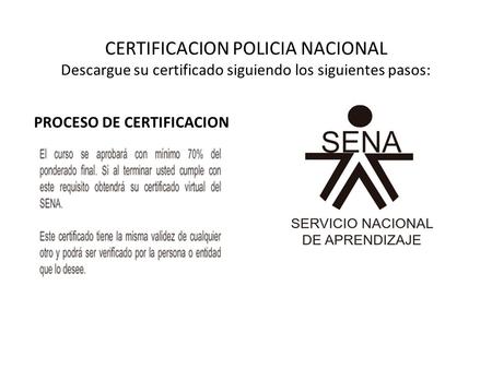 CERTIFICACION POLICIA NACIONAL Descargue su certificado siguiendo los siguientes pasos: PROCESO DE CERTIFICACION.