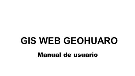 GIS WEB GEOHUARO Manual de usuario.  1 Abrir un navegador 2 En la barra de direcciones escribir lo siguiente: Acceso al Geohuaro.