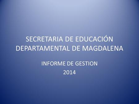 SECRETARIA DE EDUCACIÓN DEPARTAMENTAL DE MAGDALENA INFORME DE GESTION 2014.