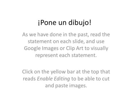 ¡Pone un dibujo! As we have done in the past, read the statement on each slide, and use Google Images or Clip Art to visually represent each statement.