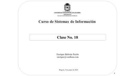 Curso de Sistemas de Información Enrique Beltrán Pardo Bogotá, 5 de junio de 2013 Clase No. 18 1.