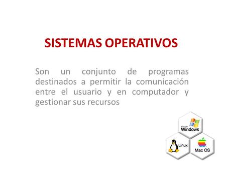 SISTEMAS OPERATIVOS Son un conjunto de programas destinados a permitir la comunicación entre el usuario y en computador y gestionar sus recursos.