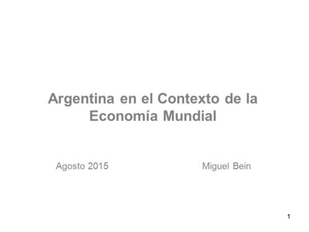 11 Argentina en el Contexto de la Economía Mundial Miguel BeinAgosto 2015.