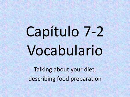 Capítulo 7-2 Vocabulario Talking about your diet, describing food preparation 1.