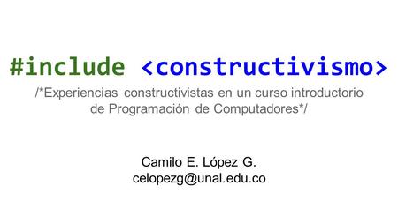 #include /*Experiencias constructivistas en un curso introductorio de Programación de Computadores*/ Camilo E. López G.