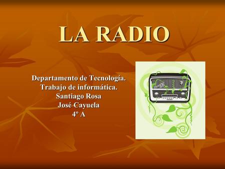 LA RADIO Departamento de Tecnología. Trabajo de informática. Santiago Rosa José Cayuela 4º A.