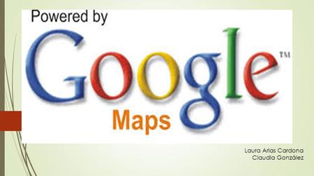 Laura Arias Cardona Claudia González. Que es?  es un servicio gratuito de google que ofrece tecnología cartográfica que ofrece imágenes vía satélite.
