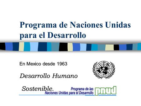 Programa de Naciones Unidas para el Desarrollo En Mexico desde 1963 Desarrollo Humano Sostenible. Sostenible.