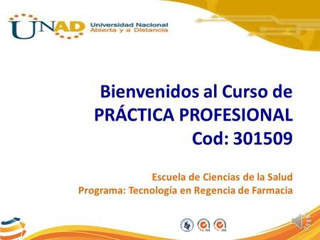 Bienvenidos al Curso de PRÁCTICA PROFESIONAL Cod: 301509 Escuela de Ciencias de la Salud Programa: Tecnología en Regencia de Farmacia.