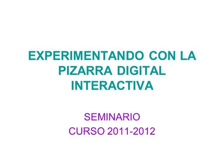 EXPERIMENTANDO CON LA PIZARRA DIGITAL INTERACTIVA SEMINARIO CURSO 2011-2012.