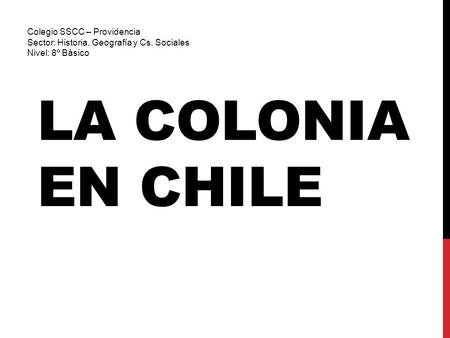 LA COLONIA EN CHILE Colegio SSCC – Providencia Sector: Historia, Geografía y Cs. Sociales Nivel: 8º Básico.