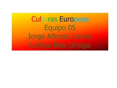 Culturas Europeas Equipo 05 Jorge Alfonso Loyola Larissa Blas Ortega.