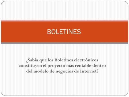 BOLETINES ¿Sabía que los Boletines electrónicos constituyen el proyecto más rentable dentro del modelo de negocios de Internet?