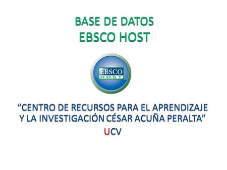 BASE DE DATOS EBSCO HOST “CENTRO DE RECURSOS PARA EL APRENDIZAJE Y LA INVESTIGACIÓN CÉSAR ACUÑA PERALTA” UCV.