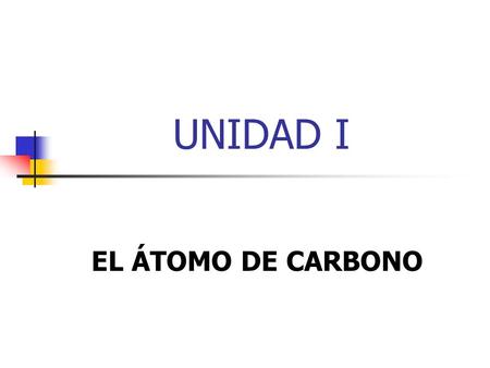 UNIDAD I EL ÁTOMO DE CARBONO.