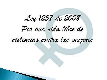 Ley 1257 de 2008 Por una vida libre de violencias contra las mujeres.