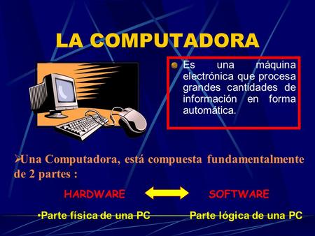LA COMPUTADORA Es una máquina electrónica que procesa grandes cantidades de información en forma automática. Una Computadora, está compuesta fundamentalmente.