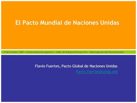 | 5 de Octubre 2007 | Unión Industrial Argentina | Taller de Trabajo Principio Nº 6 | Red Argentina del Pacto Mundial El Pacto Mundial de Naciones Unidas.