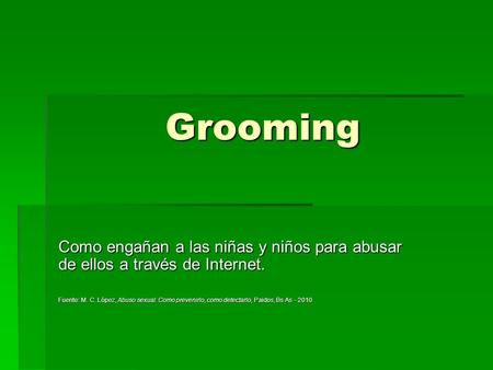 Grooming Como engañan a las niñas y niños para abusar de ellos a través de Internet. Fuente: M. C. López, Abuso sexual. Como prevenirlo, como detectarlo,