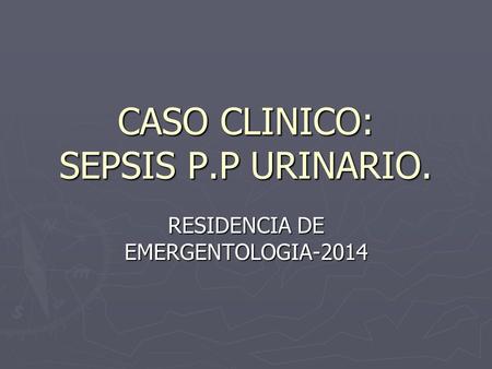 CASO CLINICO: SEPSIS P.P URINARIO.
