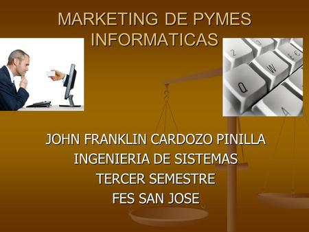 MARKETING DE PYMES INFORMATICAS JOHN FRANKLIN CARDOZO PINILLA INGENIERIA DE SISTEMAS TERCER SEMESTRE FES SAN JOSE.