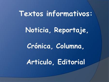 Textos informativos: Noticia, Reportaje, Crónica, Columna,
