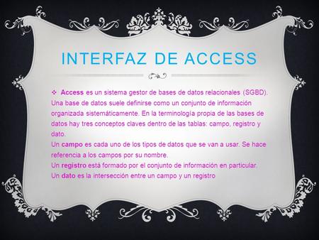 INTERFAZ DE ACCESS  Access es un sistema gestor de bases de datos relacionales (SGBD). Una base de datos suele definirse como un conjunto de información.