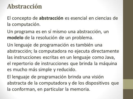 Abstracción El concepto de abstracción es esencial en ciencias de la computación. Un programa es en sí mismo una abstracción, un modelo de la resolución.
