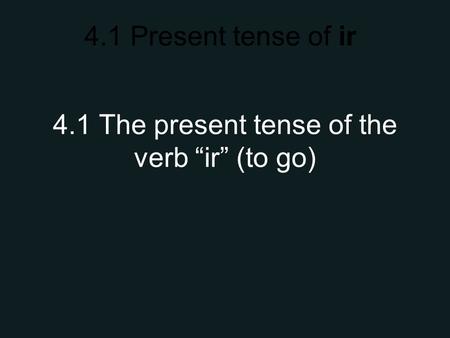 4.1 Present tense of ir 4.1 The present tense of the verb “ir” (to go)