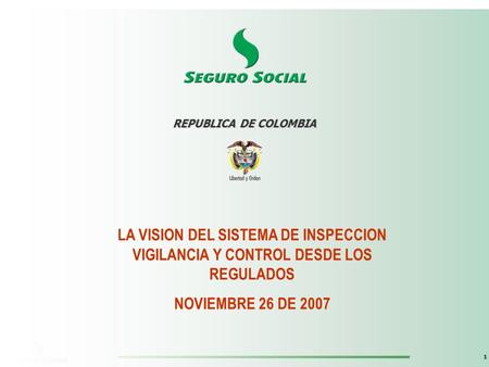 1 LA VISION DEL SISTEMA DE INSPECCION VIGILANCIA Y CONTROL DESDE LOS REGULADOS NOVIEMBRE 26 DE 2007 REPUBLICA DE COLOMBIA.