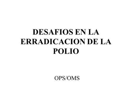 DESAFIOS EN LA ERRADICACION DE LA POLIO OPS/OMS. 1988 350,000 casos 2001 461 casos Países con casos Erradicación de la Polio, 1988-2001 Erradicación de.