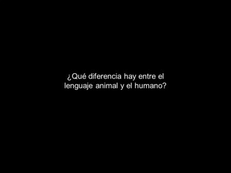 ¿Qué diferencia hay entre el lenguaje animal y el humano?