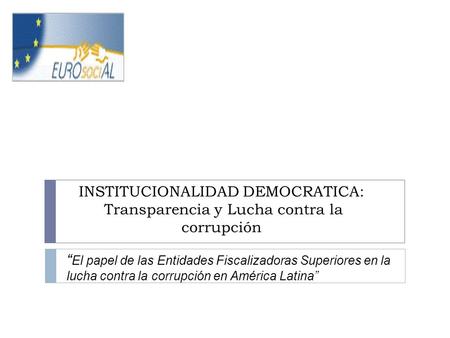 INSTITUCIONALIDAD DEMOCRATICA: Transparencia y Lucha contra la corrupción EL PAPEL DE LA OLACEFS EN LA LUCHA CONTRA LA CORRUPCIÓN “ El papel de las Entidades.