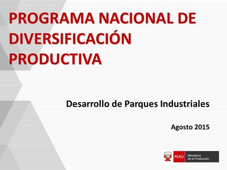 PROGRAMA NACIONAL DE DIVERSIFICACIÓN PRODUCTIVA Desarrollo de Parques Industriales Agosto 2015.