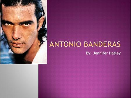 By: Jennifer Hatley.  Antonio Domínguez Banderas nació en Málaga, Andalusia, España.  Antonio es un actor y el cantante español.  Cuando era niño él.