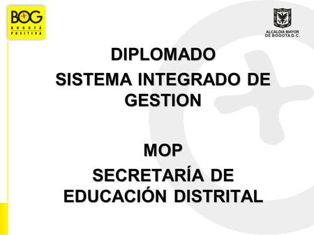 DIPLOMADO SISTEMA INTEGRADO DE GESTION MOP SECRETARÍA DE EDUCACIÓN DISTRITAL.