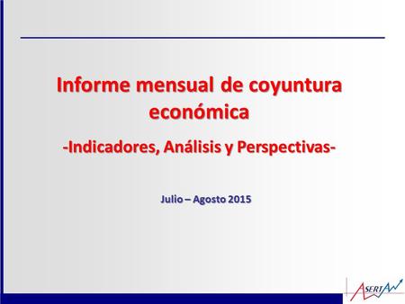 Informe mensual de coyuntura económica -Indicadores, Análisis y Perspectivas- Julio – Agosto 2015.