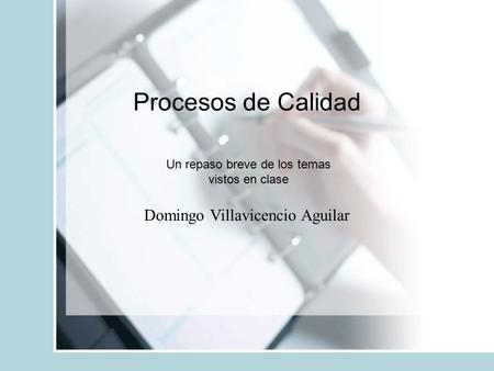 Procesos de Calidad Domingo Villavicencio Aguilar Un repaso breve de los temas vistos en clase.
