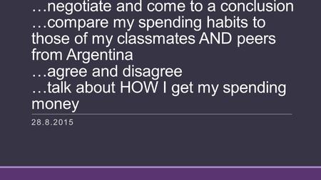 Yo Puedo… …negotiate and come to a conclusion …compare my spending habits to those of my classmates AND peers from Argentina …agree and disagree …talk.