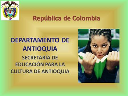 República de Colombia DEPARTAMENTO DE ANTIOQUIA SECRETARÍA DE EDUCACIÓN PARA LA CULTURA DE ANTIOQUIA.