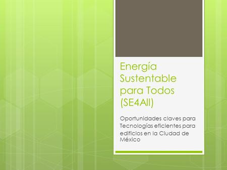 Energía Sustentable para Todos (SE4All) Oportunidades claves para Tecnologías eficientes para edificios en la Ciudad de México.