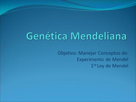 Genética Mendeliana Objetivo: Manejar Conceptos de: