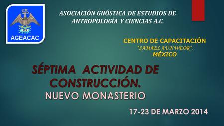 ASOCIACIÓN GNÓSTICA DE ESTUDIOS DE ANTROPOLOGÍA Y CIENCIAS A.C. CENTRO DE CAPACITACIÓN “SAMAEL AUN WEOR”, MÉXICO 17-23 DE MARZO 2014.