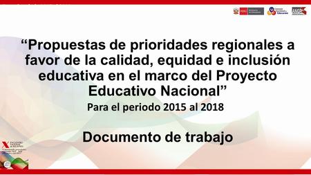 Para el periodo 2015 al 2018 “Propuestas de prioridades regionales a favor de la calidad, equidad e inclusión educativa en el marco del Proyecto Educativo.